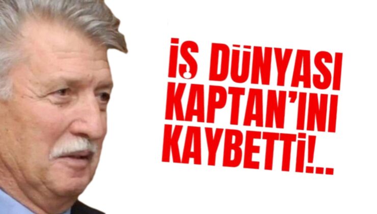 İŞ DÜNYASI KAPTAN’INI KAYBETTİ