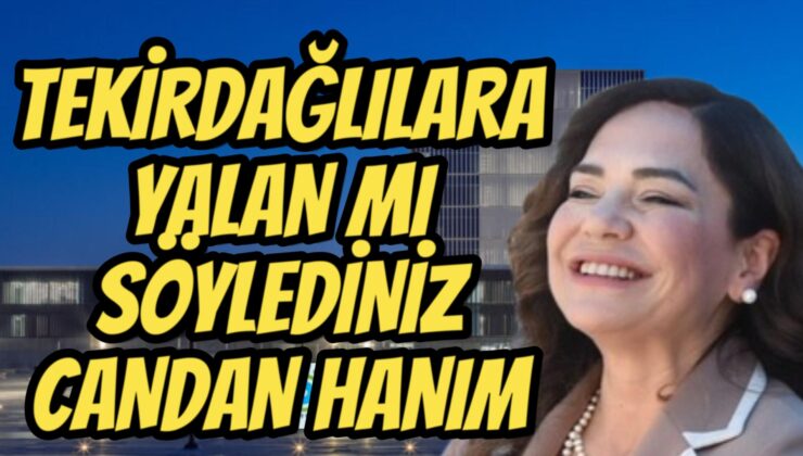 CANDAN HANIM SİZ TEKİRDAĞLILARA YALAN MI SÖYLEDİNİZ?