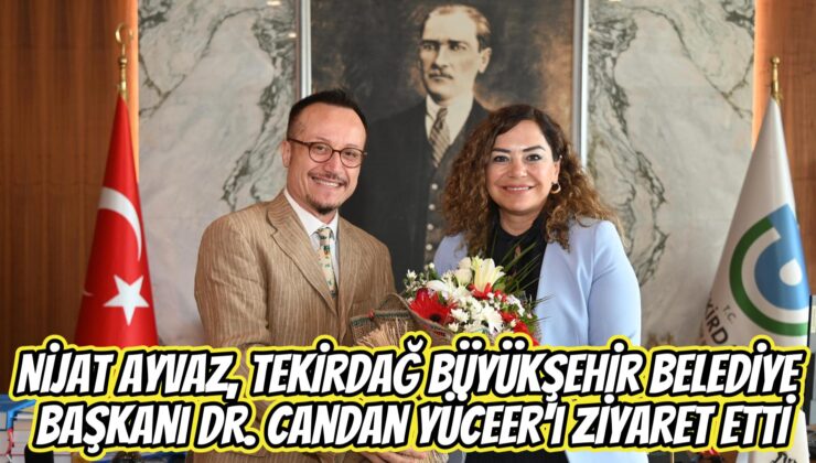 Nijat Ayvaz, Tekirdağ Büyükşehir Belediye Başkanı Dr. Candan Yüceer’i Ziyaret Etti