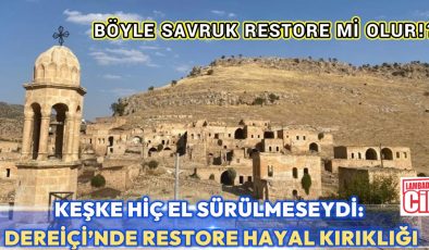 DEREİÇİ’NDE RESTORASYON ADI ALTINDA, TARİHLE DENEY Mİ YAPILIYOR?