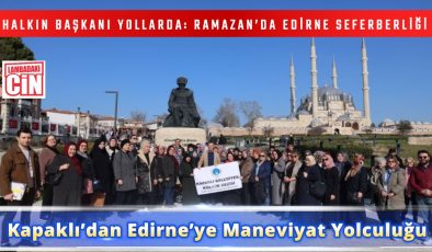 HALKIN BAŞKANI YOLLARDA: RAMAZAN’DA EDİRNE SEFERBERLİĞİ