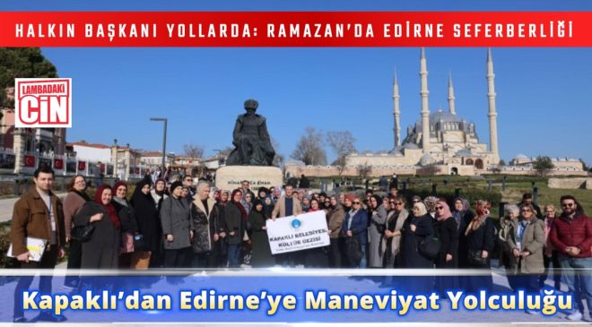 HALKIN BAŞKANI YOLLARDA: RAMAZAN’DA EDİRNE SEFERBERLİĞİ