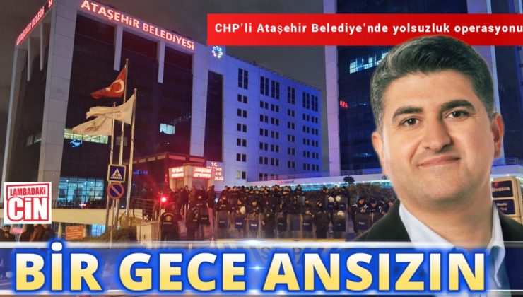 BİR GECE ANSIZIN: ATAŞEHİR BELEDİYESİ’NE DEV OPERASYON