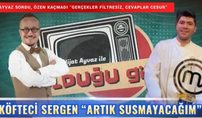 KÖFTECİ SERGEN “ARTIK SUSMAYACAĞIM”