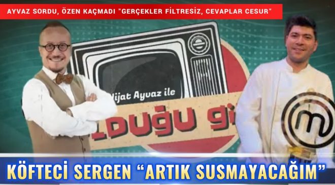 KÖFTECİ SERGEN “ARTIK SUSMAYACAĞIM”