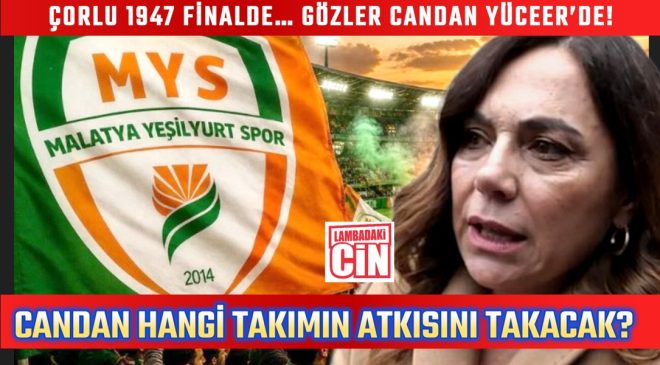 CANDAN YÜCEER, ÇORLU’YU MU DESTEKLEYECEK… YOKSA MEMLEKETİ MALATYA’YI MI?
