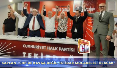 KAPLAN “CHP’DE KAVGA DEĞİL, İKTİDAR MÜCADELESİ OLACAK”