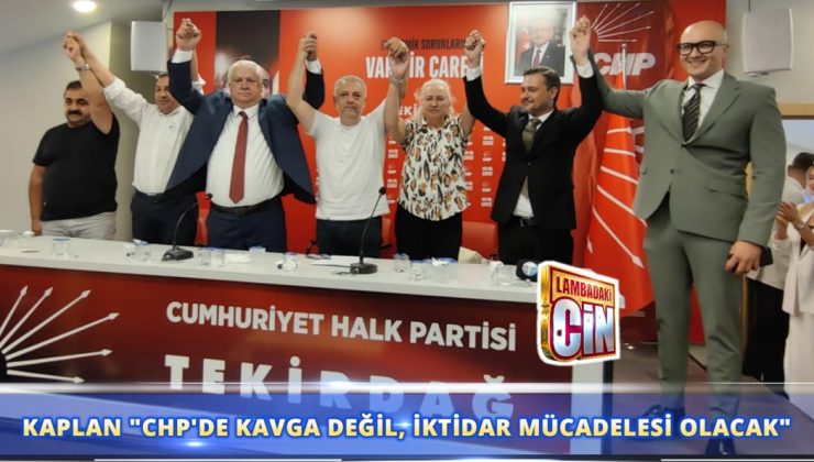 KAPLAN “CHP’DE KAVGA DEĞİL, İKTİDAR MÜCADELESİ OLACAK”