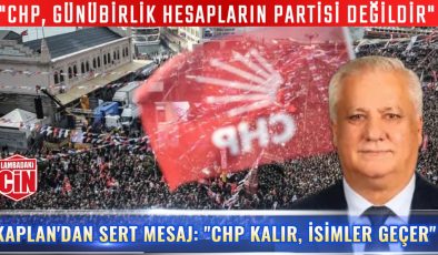 KAPLAN’DAN SERT MESAJ: “CHP KALIR, İSİMLER GEÇER”