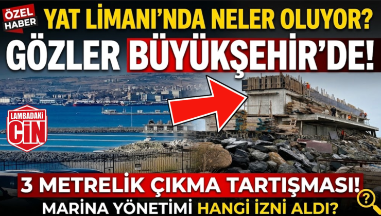 YAT LİMANINDA 3 METRELİK ÇIKMA İDDİASI! İZNİ KİM VERDİ?